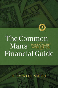 Title: The Common Man's Financial Guide: Making Money Work For You, Author: E Donell Smith