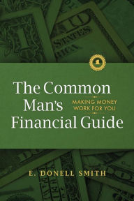 Title: The Common Man's Financial Guide: Making Money Work For You, Author: E. Donell Smith