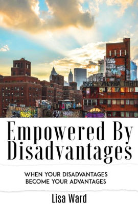 Empowered By Disadvantages: When Your Disadvantages Become Your Advantages