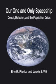 Title: Our One and Only Spaceship: Denial, Delusion, and the Population Crisis, Author: Eric Pianka