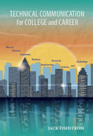 Title: Technical Communication for College and Career: How to Write in Academia, Business, Engineering, Research, Science, and Technology, Author: Jack Fishstrom