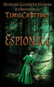 Title: Espionage: A Companion to Time Captives, Author: Morgan Elizabeth Huneke