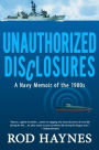 Unauthorized Disclosures: A Navy Memoir of the 1980s