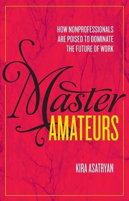 Master Amateurs: How Nonprofessionals Are Poised to Dominate the Future of Work