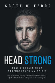 Title: Head Strong: How a Broken Neck Strengthened My Spirit, Author: Scott W. Fedor