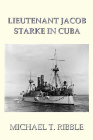 Title: Lieutenant Jacob Starke in Cuba, Author: Michael T. Ribble
