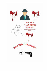 Title: Where Phantoms Tread: A Detective Lyle Odell Novel, Author: Paul John Hausleben