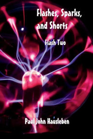 Title: Flashes, Sparks, and Shorts: Flash Two, Author: Paul John John Hausleben