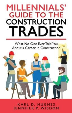 Millennials' Guide to the Construction Trades: What No One Ever Told You about a Career in Construction