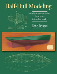 Title: Half-Hull Modeling: Step-by-step companion, from plans to finished model, Author: Greg Rïssel