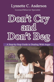 Title: Don't Cry, Don't Beg: A Step-By-Step Guide to Dealing with Anger, Author: Lynnette C. Anderson