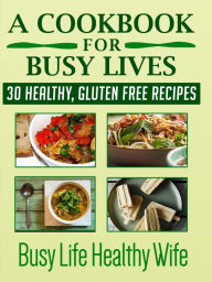 Title: A Cookbook for Busy Lives: 30 Healthy Gluten Free Recipes, Author: Monica Anne