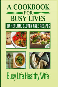 Title: A Cookbook for Busy Lives: 30 Healthy Gluten Free Recipes, Author: Monica Anne