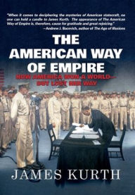 Title: The American Way of Empire: How America Won a World but Lost Her Way, Author: James Kurth