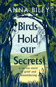 Title: Birds Hold our Secrets: A Nurses Story of Grief and Remembering, Author: Anna M Biley