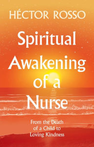 Title: Spiritual Awakening of a Nurse: From the Death of a Child to Loving Kindness, Author: Héctor Rosso