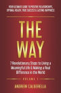 The Way: 7 Revolutionary Steps to Living a Meaningful Life & Making a Real Difference in the World. Your Ultimate Guide to Positive Relationships, Optimal Health, True Success, & Lasting Happiness!