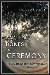 Free ebooks download on rapidshare The Ancient Bones of Ceremony: Remembering the Heartfelt Ways