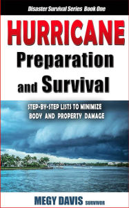 Title: Hurricane Preparedness and Survival: Step-by-Step Lists to Minimize Body and Property Damage, Author: Megy Davis