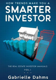 Title: How Trends Make You A Smarter Investor: The Guide to Real Estate Investing Success, Author: Gabrielle Dahms