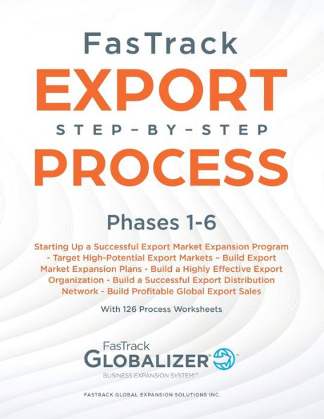 FasTrack Export Step-by-Step Process: Phases 1-6: Start Up a Successful Export Market Expansion Program, Target High-Potential Export Markets, Build Export Market Expansion Plans, Build a Highly Effective Export Organization, Build a Successful Export Dis