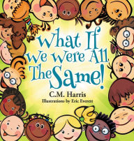 Title: What If We Were All The Same!: A Children's Book About Ethnic Diversity and Inclusion, Author: C.M. Harris