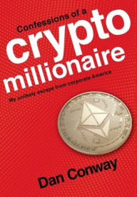 Title: Confessions of a Crypto Millionaire: My Unlikely Escape from Corporate America, Author: Dan Conway