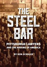 Title: The Steel Bar: Pittsburgh Lawyers and the Making of America, Author: Ron Schuler
