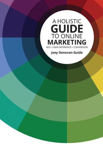 A Holistic Guide to Online Marketing: SEO . User Experience . Conversion