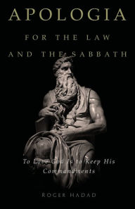 Title: Apologia for the Law and the Sabbath: To Love God Is to Keep His Commandments, Author: Roger Hadad