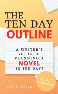 Title: The Ten Day Outline: A Writer's Guide to Planning A Novel in Ten Days, Author: Lewis Jorstad