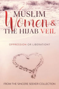 Title: Muslim Women & The Hijab Veil: Oppression or Liberation?, Author: Collection The Sincere Seeker