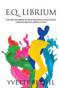 Title: E.Q. Librium Unleash the Power of Your Emotional Intelligence: A Proven Path to Career Success, Author: Yvette Bethel
