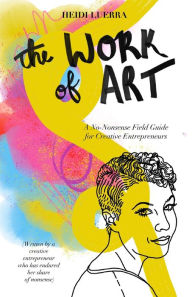 Title: The Work of Art: A No-Nonsense Field Guide for Creative Entrepreneurs, Author: Heidi Luerra