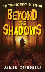 Title: Beyond the Shadows: Foreboding Tales of Terror, Author: James J Ciardella