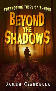 Title: Beyond the Shadows: Foreboding Tales of Terror, Author: James J Ciardella