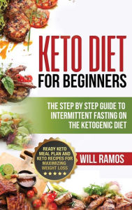 Title: Keto Diet For Beginners: The Step By Step Guide To Intermittent Fasting On The Ketogenic Diet: Ready Keto Meal Plan and Keto Recipes For Maximizing Weight Loss: The Step By Step Guide To Intermittent Fasting On The Ketogenic Diet:: The Step By Step Guide, Author: Will Ramos