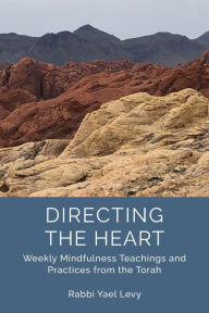 Title: Directing the Heart: Weekly Mindfulness Teachings and Practices from the Torah, Author: Rabbi Yael Levy