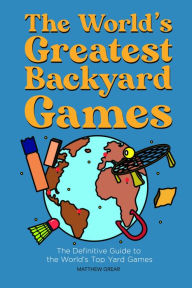 Title: The World's Greatest Backyard Games: The Definitive Guide to the World's Top Yard Games, Author: Matthew Grear