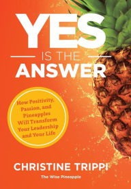 Title: Yes Is the Answer: How Positivity, Passion, and Pineapples Will Transform Your Leadership and Your Life, Author: Christine Trippi
