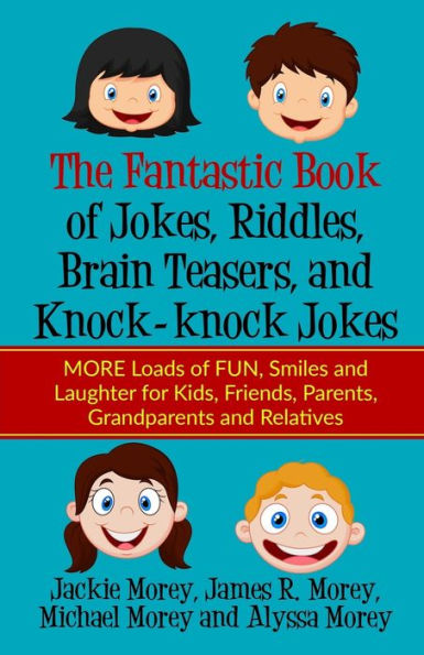 The Fantastic Book of Jokes, Riddles, Brain Teasers, and Knock-knock Jokes: MORE Loads of FUN, Smiles and Laughter for Kids, Friends, Parents, Grandparents and Relatives