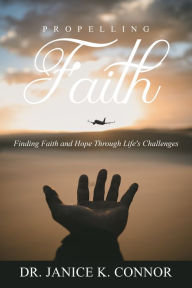 Title: Propelling Faith: Finding Faith and Hope Through Life's Challenges, Author: Dr. Janice K. Connor