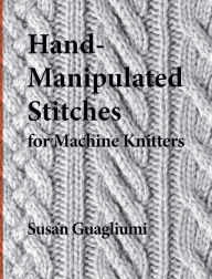 Title: Hand-Manipulated Stitches for Machine Knitters, Author: Susan Guagliumi