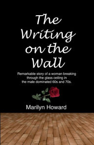 Title: The Writing on the Wall: Remarkable story of a woman breaking through the glass ceiling in a male dominated 60s and 70s., Author: Marilyn Howard
