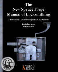 Title: The New Spruce Forge Manual of Locksmithing: A Blacksmith's Guide to Simple Lock Mechanisms, Author: Denis Frechette