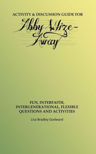 Title: Activity & Discussion Guide for Abby Wize - AWAY: Interfaith, Intergenerational Exploration of Book A in the Abby Wize Series, Author: Lisa Godward