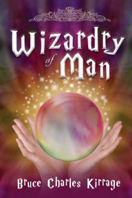 Title: Wizardry of Man, Author: Bruce Charles Kirrage