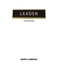 Title: Leader Is Not A Title, Author: David Anderson