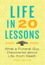 Life In 20 Lessons: : What A Funeral Guy Discovered About Life, From Death