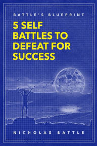 Title: Battle's Blueprint: 5 Self Battles to Defeat for Success, Author: Nicholas Battle